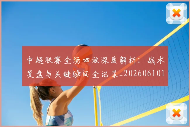 中超联赛全场回放深度解析:战术复盘与关键瞬间全记录_20260610190511