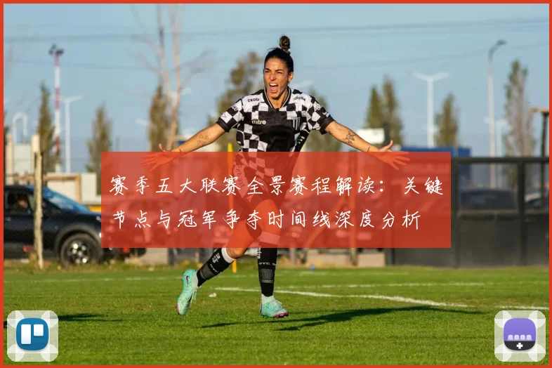 赛季五大联赛全景赛程解读：关键节点与冠军争夺时间线深度分析