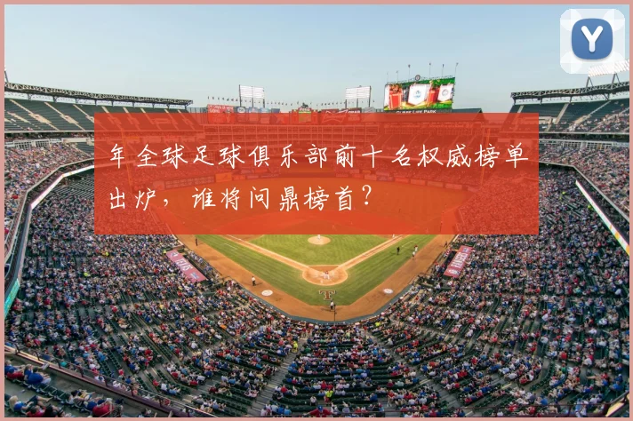 年全球足球俱乐部前十名权威榜单出炉，谁将问鼎榜首？