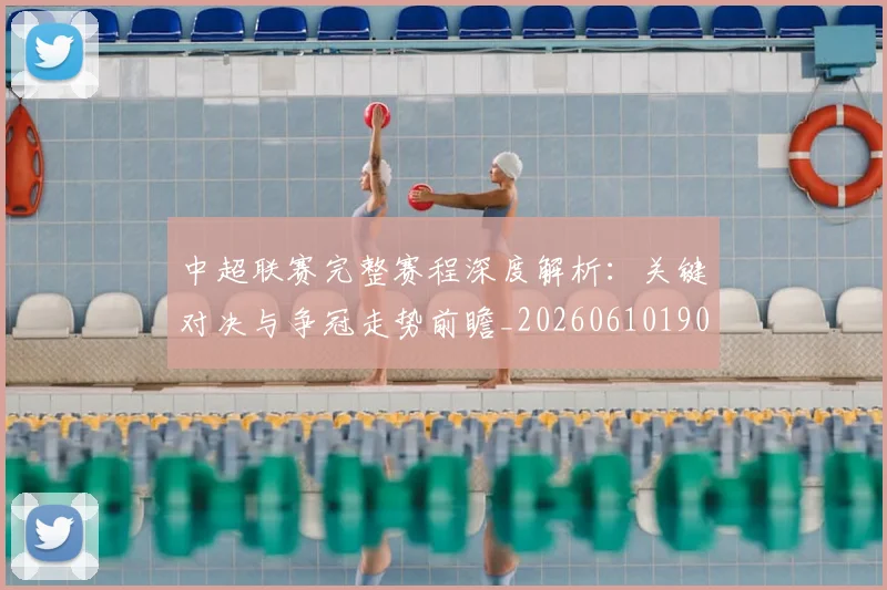 中超联赛完整赛程深度解析:关键对决与争冠走势前瞻_20260610190522