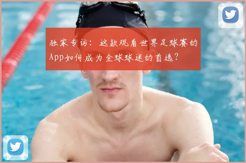 独家专访:这款观看世界足球赛的App如何成为全球球迷的首选?