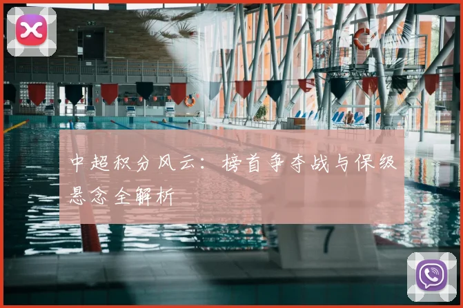 中超积分风云:榜首争夺战与保级悬念全解析