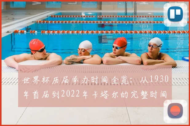 世界杯历届举办时间全览：从1930年首届到2022年卡塔尔的完整时间线
