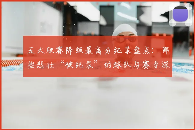 五大联赛降级最高分纪录盘点：那些悲壮“破纪录”的球队与赛季深度解析