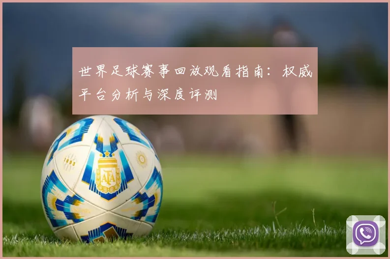 世界足球赛事回放观看指南:权威平台分析与深度评测