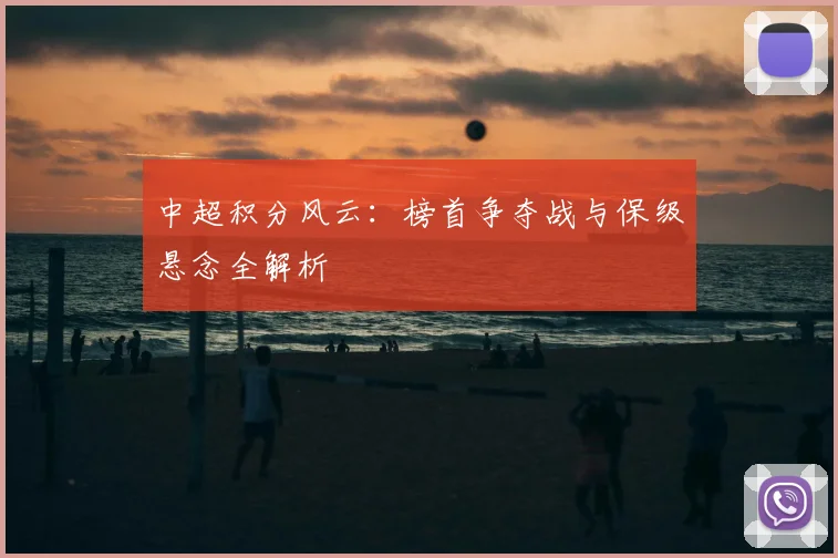 中超积分风云:榜首争夺战与保级悬念全解析