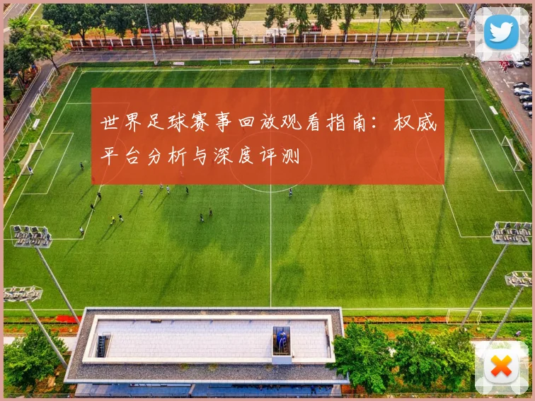 世界足球赛事回放观看指南:权威平台分析与深度评测