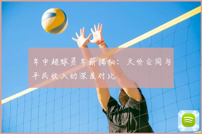年中超球员年薪揭秘：天价合同与平民收入的深度对比