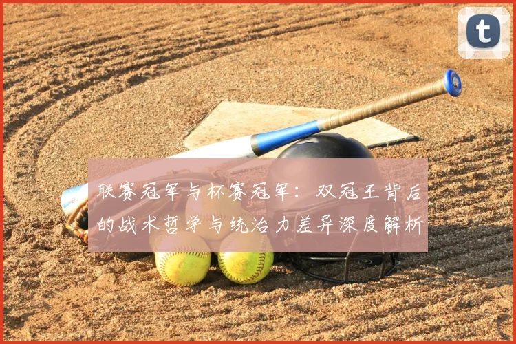 联赛冠军与杯赛冠军：双冠王背后的战术哲学与统治力差异深度解析