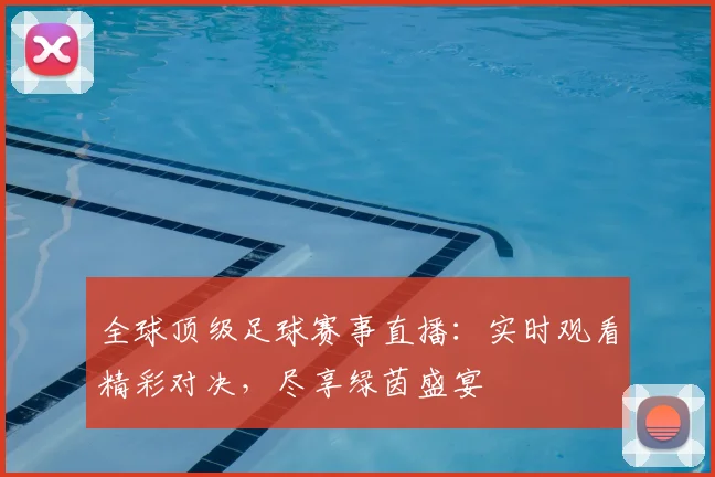 全球顶级足球赛事直播：实时观看精彩对决，尽享绿茵盛宴