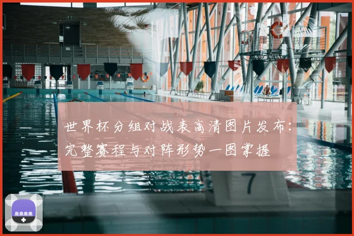 世界杯分组对战表高清图片发布：完整赛程与对阵形势一图掌握